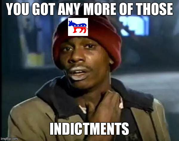 Y'all Got Any More Of That Meme | YOU GOT ANY MORE OF THOSE INDICTMENTS | image tagged in memes,y'all got any more of that | made w/ Imgflip meme maker