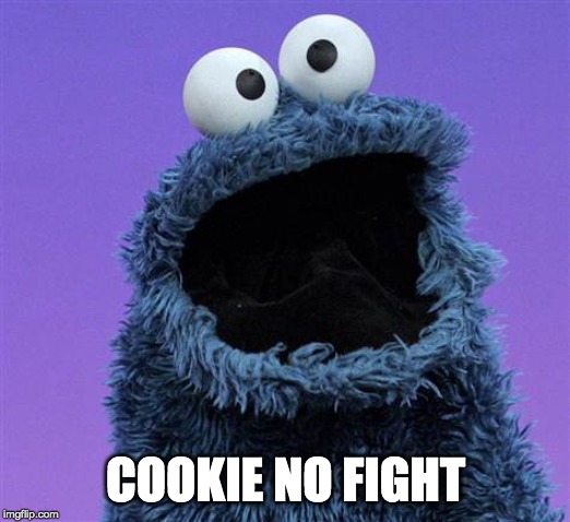 cookie monster | COOKIE NO FIGHT | image tagged in cookie monster | made w/ Imgflip meme maker
