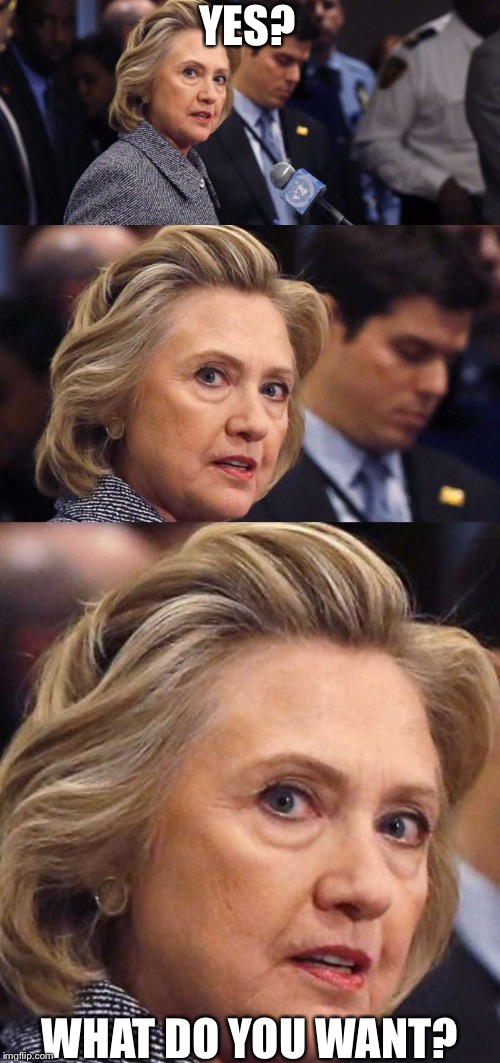 Would Be a Shame if Someone Deleted it Hillary Clinton | YES? WHAT DO YOU WANT? | image tagged in would be a shame if someone deleted it hillary clinton | made w/ Imgflip meme maker
