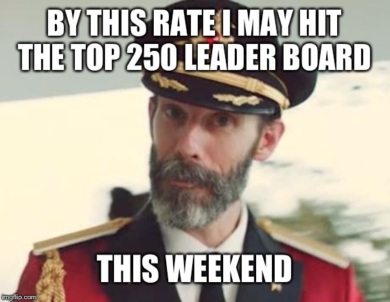 Captain Obvious | BY THIS RATE I MAY HIT THE TOP 250 LEADER BOARD; THIS WEEKEND | image tagged in captain obvious | made w/ Imgflip meme maker