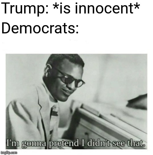 I'm gonna pretend I didn't see that | Trump: *is innocent*; Democrats: | image tagged in i'm gonna pretend i didn't see that | made w/ Imgflip meme maker