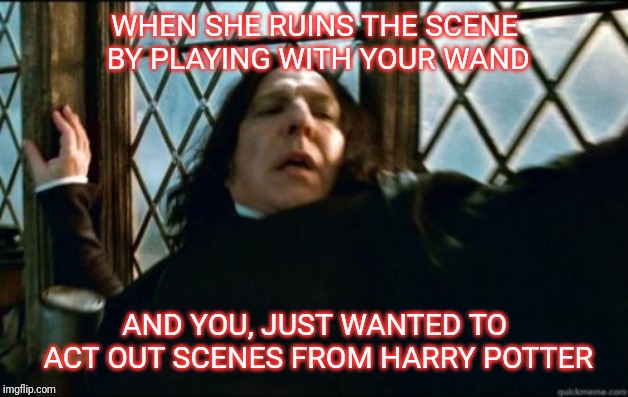 Snape Meme | WHEN SHE RUINS THE SCENE BY PLAYING WITH YOUR WAND; AND YOU, JUST WANTED TO ACT OUT SCENES FROM HARRY POTTER | image tagged in memes,snape | made w/ Imgflip meme maker
