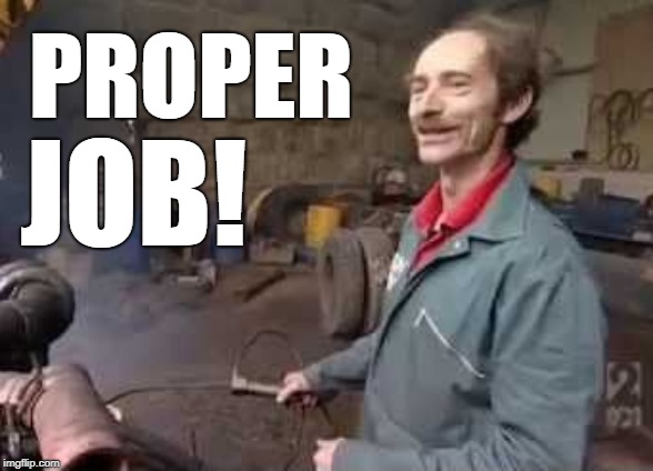 Proper Job! | PROPER; JOB! | image tagged in scrapheap challenge,proper job,barley pickers | made w/ Imgflip meme maker