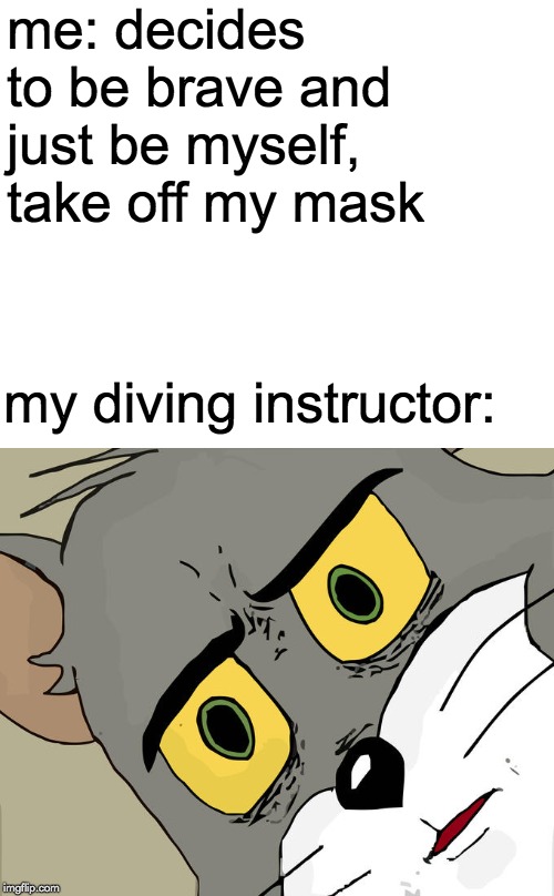 Unsettled Tom | me: decides to be brave and just be myself, take off my mask; my diving instructor: | image tagged in memes,unsettled tom,diving,funny,social anxiety | made w/ Imgflip meme maker