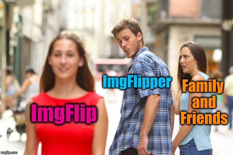 Distracted Boyfriend Meme | ImgFlip ImgFlipper Family and Friends | image tagged in memes,distracted boyfriend | made w/ Imgflip meme maker
