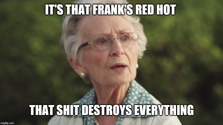 Ethel, franks red hot sauce | IT'S THAT FRANK'S RED HOT THAT SHIT DESTROYS EVERYTHING | image tagged in ethel franks red hot sauce | made w/ Imgflip meme maker