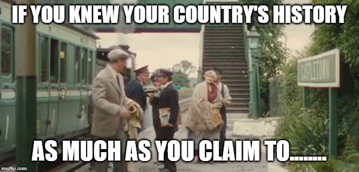 When my family talks politics... | IF YOU KNEW YOUR COUNTRY'S HISTORY; AS MUCH AS YOU CLAIM TO........ | image tagged in youknownothing | made w/ Imgflip meme maker