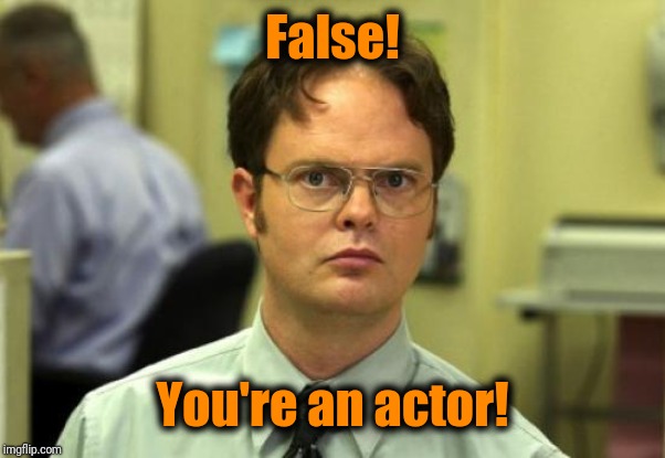 Dwight Schrute Meme | False! You're an actor! | image tagged in memes,dwight schrute | made w/ Imgflip meme maker