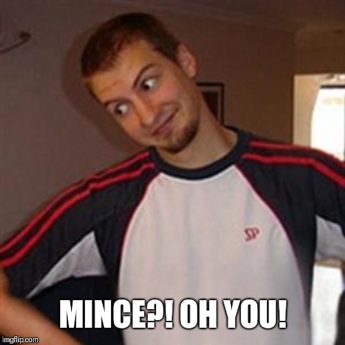 Oh you | MINCE?! OH YOU! | image tagged in oh you | made w/ Imgflip meme maker