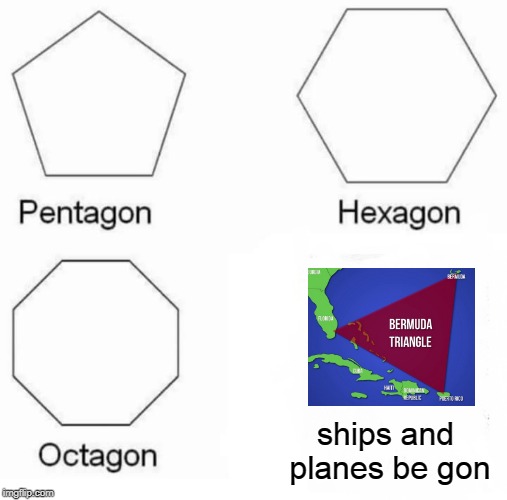 Do they still disappear? | ships and planes be gon | image tagged in memes,pentagon hexagon octagon | made w/ Imgflip meme maker