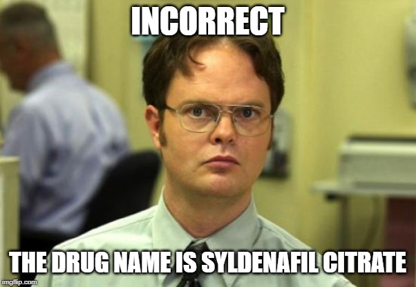 Dwight Schrute Meme | INCORRECT THE DRUG NAME IS SYLDENAFIL CITRATE | image tagged in memes,dwight schrute | made w/ Imgflip meme maker