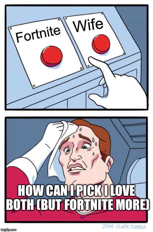 Two Buttons | Wife; Fortnite; HOW CAN I PICK I LOVE BOTH (BUT FORTNITE MORE) | image tagged in memes,two buttons | made w/ Imgflip meme maker