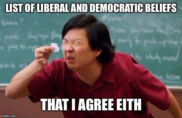 List of people I trust | LIST OF LIBERAL AND DEMOCRATIC BELIEFS; THAT I AGREE WITH | image tagged in list of people i trust | made w/ Imgflip meme maker