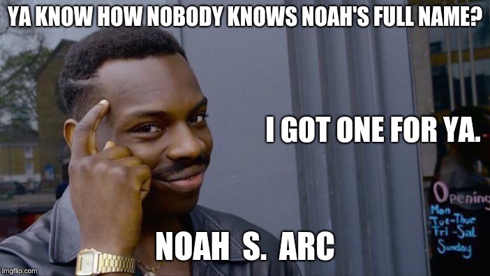 Think About it | YA KNOW HOW NOBODY KNOWS NOAH'S FULL NAME? I GOT ONE FOR YA. NOAH  S.  ARC | image tagged in memes,roll safe think about it,funny,gifs,noah's ark,mwahahaha | made w/ Imgflip meme maker