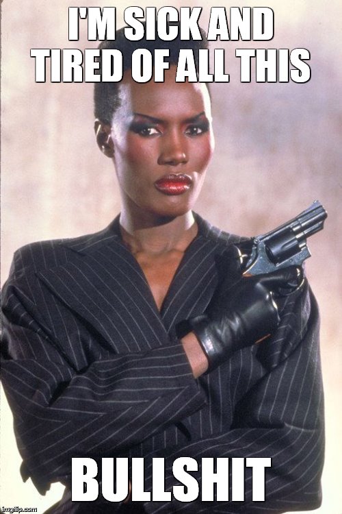 Sick and Tired | I'M SICK AND TIRED OF ALL THIS; BULLSHIT | image tagged in grace jones,fed up | made w/ Imgflip meme maker