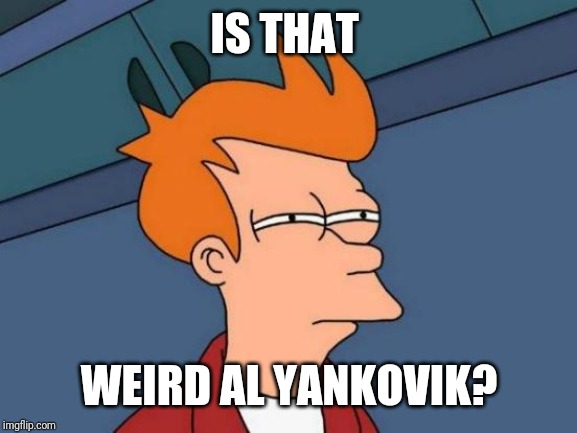 Futurama Fry Meme | IS THAT WEIRD AL YANKOVIK? | image tagged in memes,futurama fry | made w/ Imgflip meme maker
