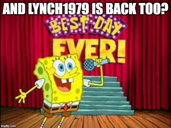 its the best day ever!! | AND LYNCH1979 IS BACK TOO? | image tagged in its the best day ever | made w/ Imgflip meme maker