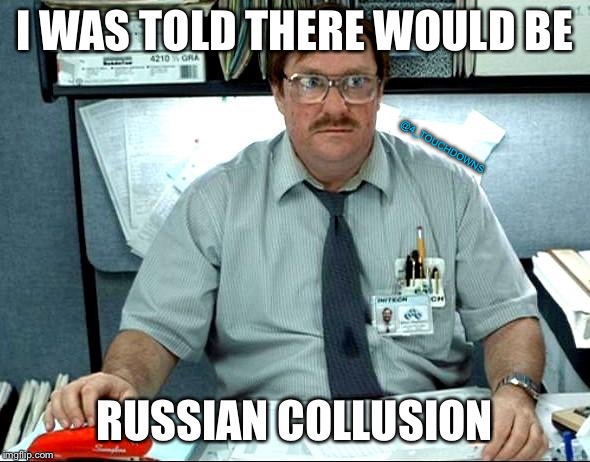 Womp, womp | I WAS TOLD THERE WOULD BE; @4_TOUCHDOWNS; RUSSIAN COLLUSION | image tagged in i was told there would be,russian collusion,trump,libtards | made w/ Imgflip meme maker