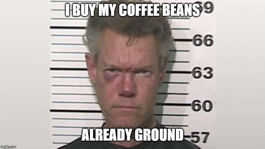 I BUY MY COFFEE BEANS; ALREADY GROUND | made w/ Imgflip meme maker