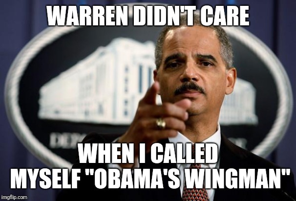 Eric Holder | WARREN DIDN'T CARE WHEN I CALLED MYSELF "OBAMA'S WINGMAN" | image tagged in eric holder | made w/ Imgflip meme maker