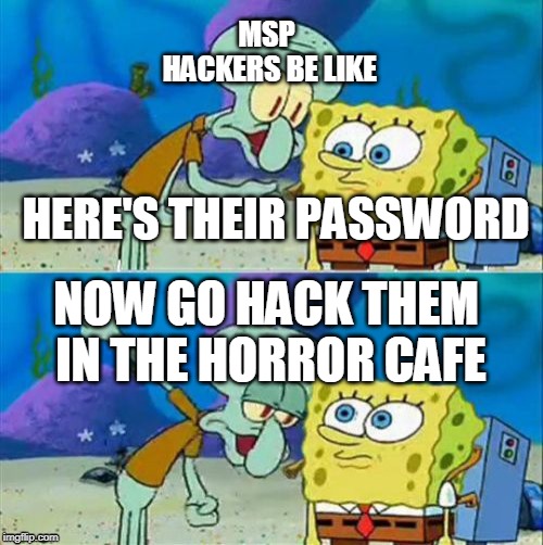 Talk To Spongebob | MSP HACKERS BE LIKE; HERE'S THEIR PASSWORD; NOW GO HACK THEM IN THE HORROR CAFE | image tagged in memes,talk to spongebob | made w/ Imgflip meme maker