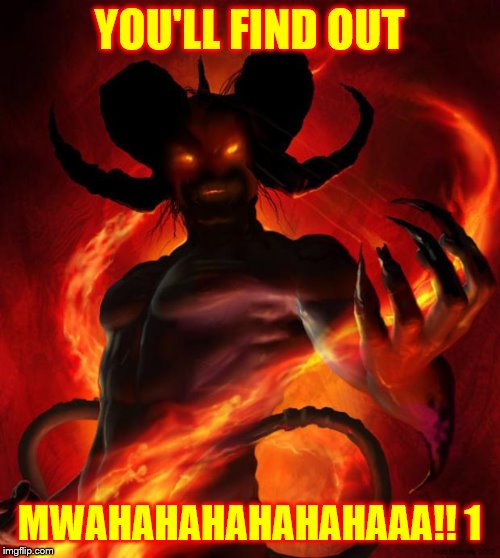 And then the devil said | YOU'LL FIND OUT MWAHAHAHAHAHAHAAA!!
1 | image tagged in and then the devil said | made w/ Imgflip meme maker
