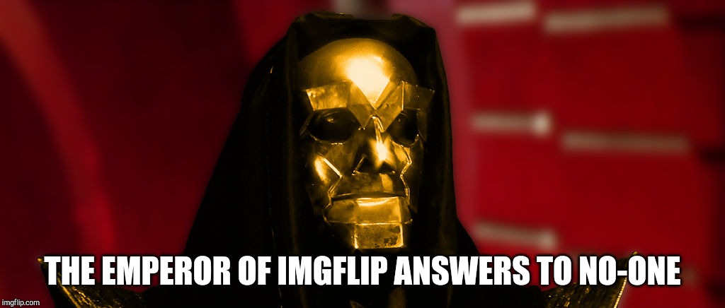 THE EMPEROR OF IMGFLIP ANSWERS TO NO-ONE | made w/ Imgflip meme maker