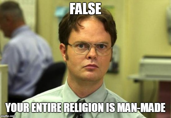 Dwight Schrute Meme | FALSE YOUR ENTIRE RELIGION IS MAN-MADE | image tagged in memes,dwight schrute | made w/ Imgflip meme maker