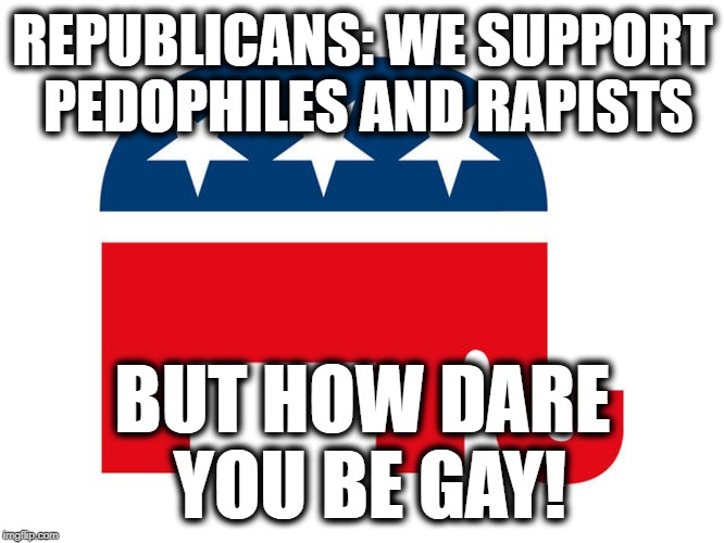 Republican Platform | REPUBLICANS: WE SUPPORT PEDOPHILES AND RAPISTS; BUT HOW DARE YOU BE GAY! | image tagged in republicans,roy moore,donald trump,politics,lgbtq,gop | made w/ Imgflip meme maker