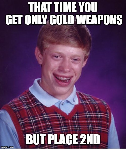 Bad Luck Brian | THAT TIME YOU GET ONLY GOLD WEAPONS; BUT PLACE 2ND | image tagged in memes,bad luck brian | made w/ Imgflip meme maker