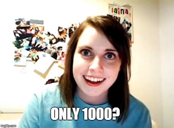 Overly Attached Girlfriend Meme | ONLY 1000? | image tagged in memes,overly attached girlfriend | made w/ Imgflip meme maker