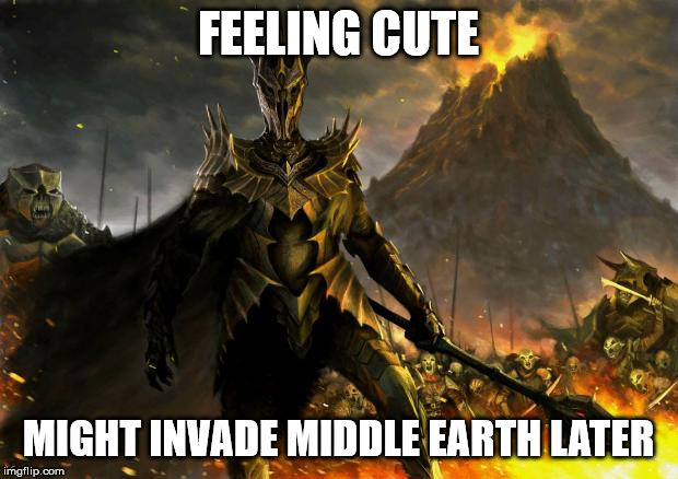 Sauron | FEELING CUTE; MIGHT INVADE MIDDLE EARTH LATER | image tagged in sauron | made w/ Imgflip meme maker