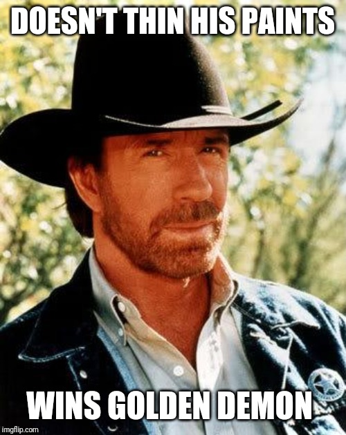 You're not Chuck Norris.  Thin your paints! | DOESN'T THIN HIS PAINTS; WINS GOLDEN DEMON | image tagged in memes,chuck norris | made w/ Imgflip meme maker