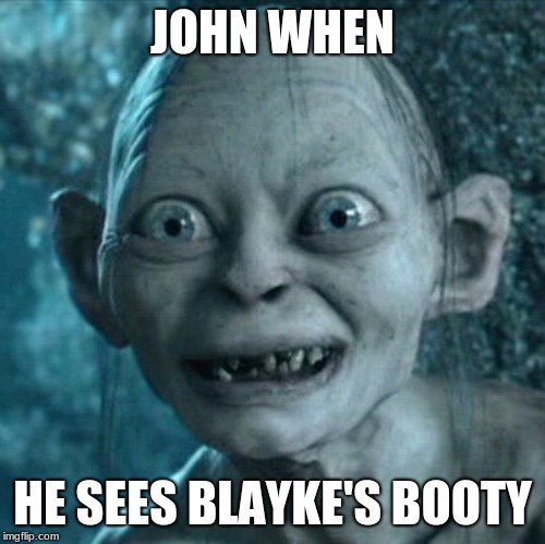 Gollum Meme | JOHN WHEN; HE SEES BLAYKE'S BOOTY | image tagged in memes,gollum | made w/ Imgflip meme maker