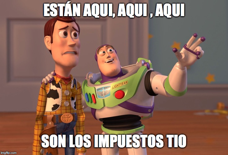 X, X Everywhere | ESTÁN AQUI, AQUI , AQUI; SON LOS IMPUESTOS TIO | image tagged in memes,x x everywhere | made w/ Imgflip meme maker