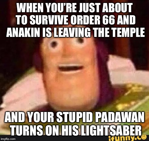 Stupid Padawans |  WHEN YOU’RE JUST ABOUT TO SURVIVE ORDER 66 AND ANAKIN IS LEAVING THE TEMPLE; AND YOUR STUPID PADAWAN TURNS ON HIS LIGHTSABER | image tagged in funny buzz lightyear,star wars order 66,star wars,memes | made w/ Imgflip meme maker