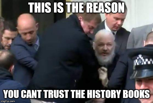 Julian Assange Arrested | THIS IS THE REASON; YOU CANT TRUST THE HISTORY BOOKS | image tagged in julian assange arrested | made w/ Imgflip meme maker