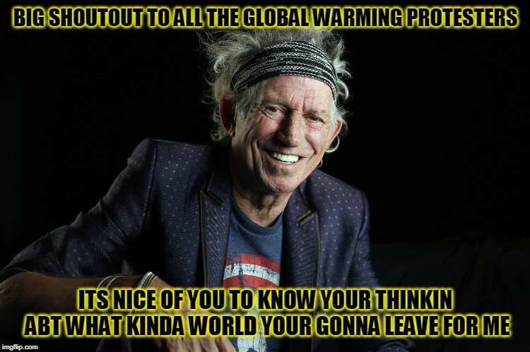 global warming | BIG SHOUTOUT TO ALL THE GLOBAL WARMING PROTESTERS; ITS NICE OF YOU TO KNOW YOUR THINKIN ABT WHAT KINDA WORLD YOUR GONNA LEAVE FOR ME | image tagged in first world problems | made w/ Imgflip meme maker