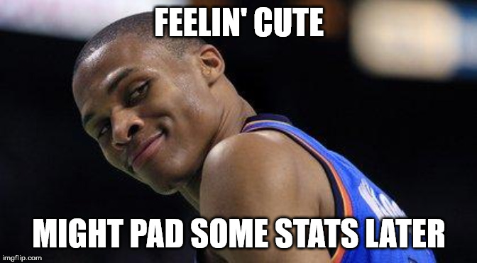 Russell Westbrook | FEELIN' CUTE; MIGHT PAD SOME STATS LATER | image tagged in russell westbrook | made w/ Imgflip meme maker