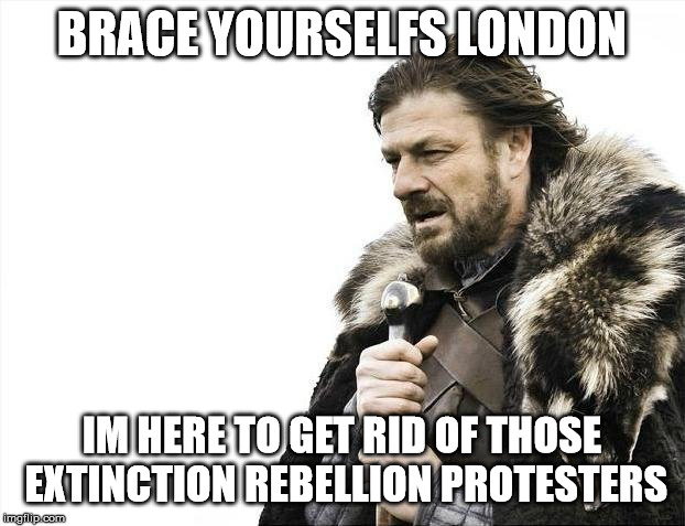 London Extinction Rebellion protesters | BRACE YOURSELFS LONDON; IM HERE TO GET RID OF THOSE EXTINCTION REBELLION PROTESTERS | image tagged in memes,brace yourselves x is coming | made w/ Imgflip meme maker