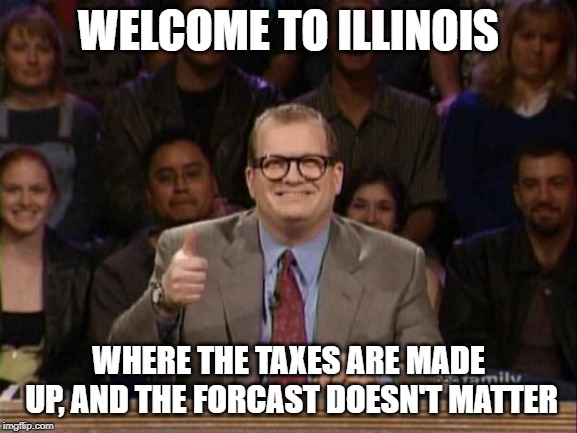 Someone had to say it.. | WELCOME TO ILLINOIS; WHERE THE TAXES ARE MADE UP, AND THE FORCAST DOESN'T MATTER | image tagged in and the points don't matter | made w/ Imgflip meme maker