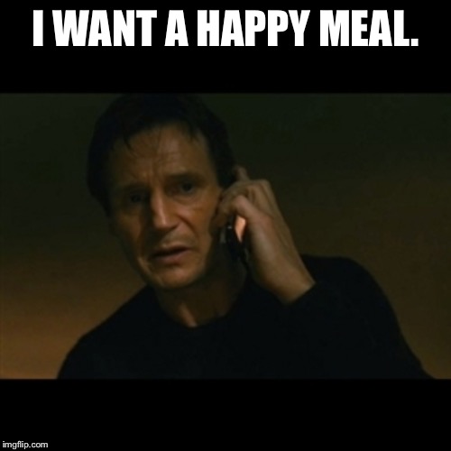 Liam Neeson Taken | I WANT A HAPPY MEAL. | image tagged in memes,liam neeson taken | made w/ Imgflip meme maker