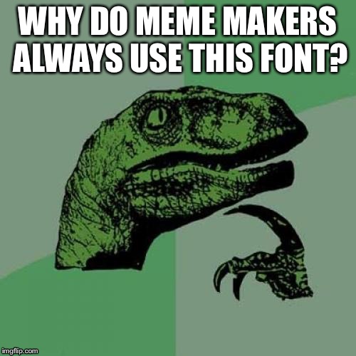 Philosoraptor Meme | WHY DO MEME MAKERS ALWAYS USE THIS FONT? | image tagged in memes,philosoraptor | made w/ Imgflip meme maker