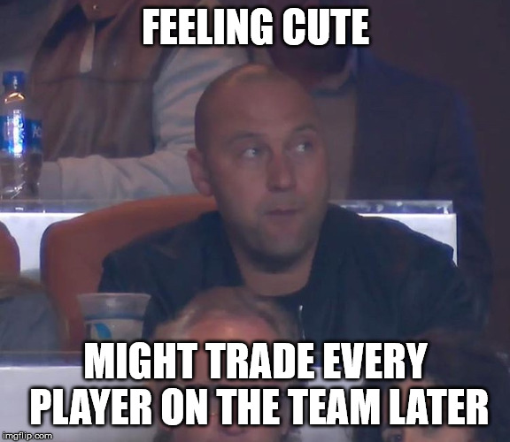 Derek jeter | FEELING CUTE; MIGHT TRADE EVERY PLAYER ON THE TEAM LATER | image tagged in derek jeter | made w/ Imgflip meme maker