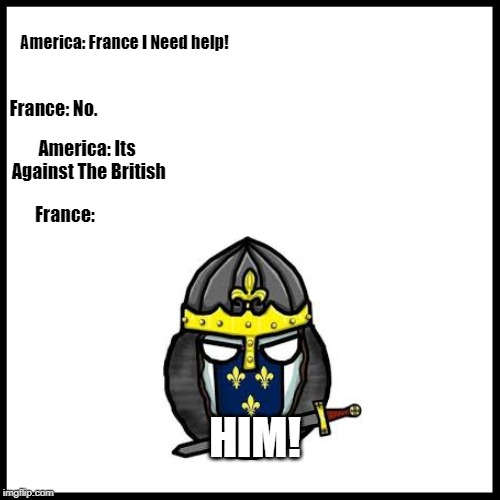 America: France I Need help! France: No. America: Its Against The British; France:; HIM! | image tagged in text | made w/ Imgflip meme maker