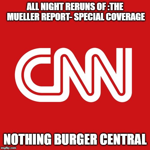 CNN very fake news | ALL NIGHT RERUNS OF :THE MUELLER REPORT- SPECIAL COVERAGE; NOTHING BURGER CENTRAL | image tagged in cnn very fake news | made w/ Imgflip meme maker