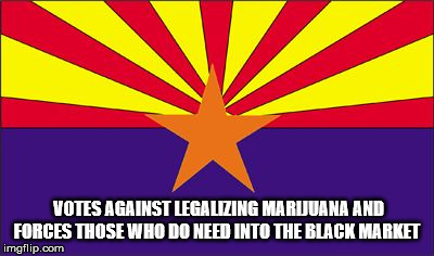 I'm an atheist, I loathe Satanists.  Christian doctors seem to have rejected the Hippocratic oath and will not help. | VOTES AGAINST LEGALIZING MARIJUANA AND FORCES THOSE WHO DO NEED INTO THE BLACK MARKET | image tagged in arizona rigged,marijuana,crooked people,satanists,black market | made w/ Imgflip meme maker