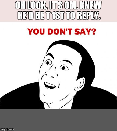 You Don't Say Meme | OH LOOK, IT'S OM. KNEW HE'D BE T 1ST TO REPLY. | image tagged in memes,you don't say | made w/ Imgflip meme maker