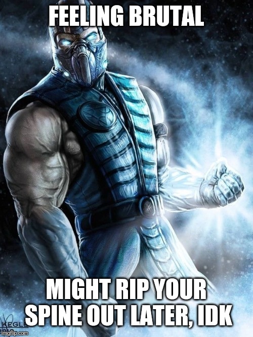 Feeling Sub-Zero | FEELING BRUTAL; MIGHT RIP YOUR SPINE OUT LATER, IDK | image tagged in feeling sub-zero | made w/ Imgflip meme maker