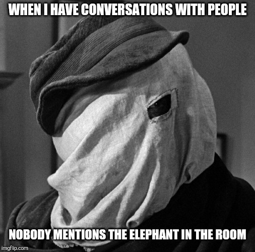 "Easter Punny Weekend" - A Triumph _9 and Craziness_all_the_way event | WHEN I HAVE CONVERSATIONS WITH PEOPLE; NOBODY MENTIONS THE ELEPHANT IN THE ROOM | image tagged in easter punny,pipe_picasso,triumph_9,craziness_all_the_way,elephant man,pun | made w/ Imgflip meme maker